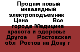 Продам новый инвалидный электроподъемник › Цена ­ 60 000 - Все города Медицина, красота и здоровье » Другое   . Ростовская обл.,Ростов-на-Дону г.